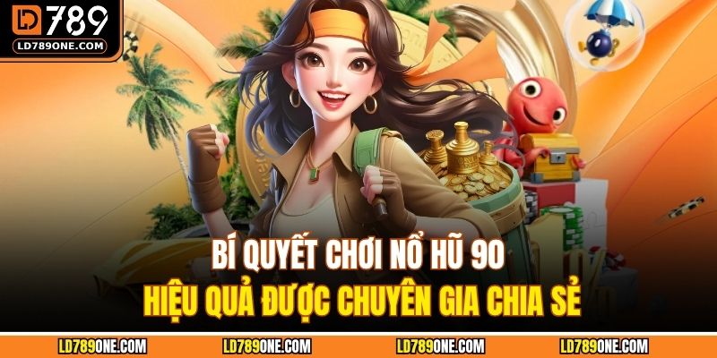 Bí quyết chơi nổ hũ 90 hiệu quả được chuyên gia chia sẻ