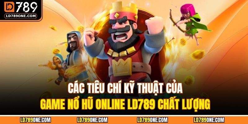 Các tiêu chí kỹ thuật của game nổ hũ online LD789 chất lượng
