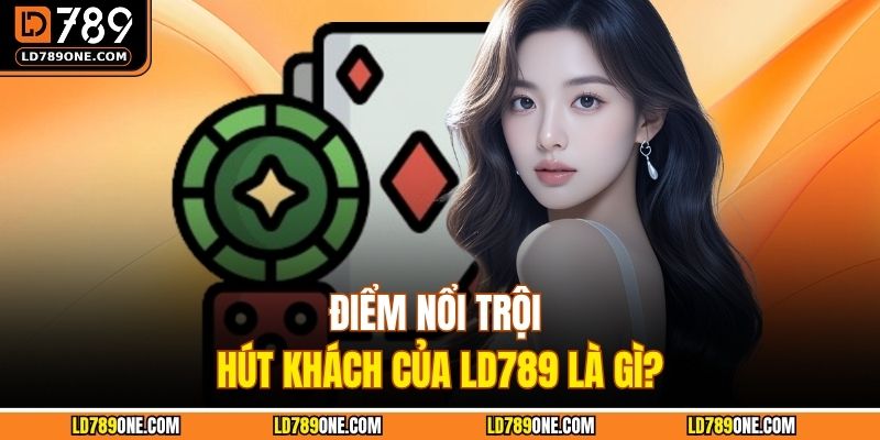 Điểm nổi trội hút khách của LD789 là gì?