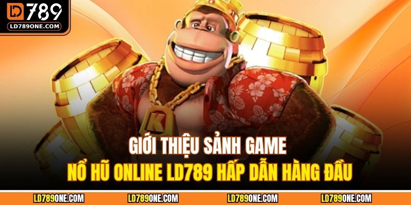 Giới thiệu sảnh game nổ hũ online LD789 hấp dẫn hàng đầu
