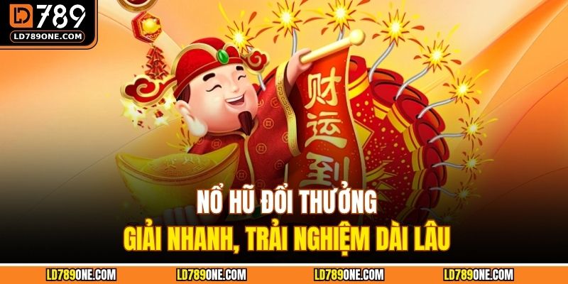 Nổ hũ đổi thưởng, giải nhanh, trải nghiệm dài lâu