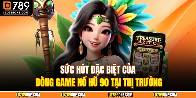 Sức hút đặc biệt của dòng game nổ hũ 90 tại thị trường